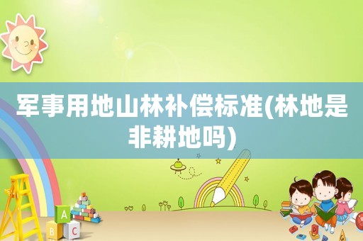 軍事用地山林補償標準(林地是非耕地嗎)