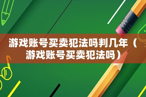 游戲賬號買賣犯法嗎判幾年（游戲賬號買賣犯法嗎）