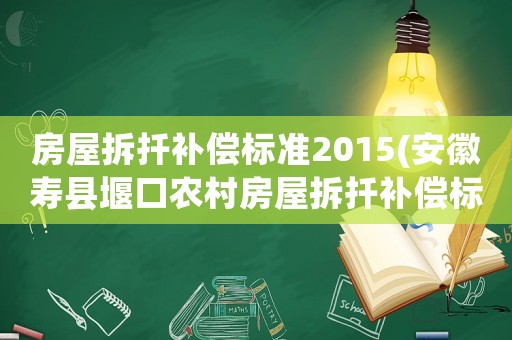 房屋拆扦補(bǔ)償標(biāo)準(zhǔn)2015(安徽壽縣堰口農(nóng)村房屋拆扦補(bǔ)償標(biāo)準(zhǔn)2015年多少錢一平方)