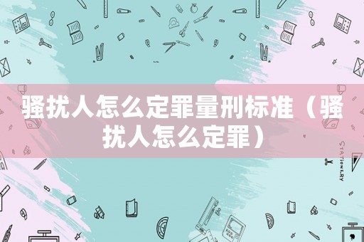 騷擾人怎么定罪量刑標準（騷擾人怎么定罪）