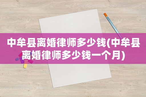 中牟縣離婚律師多少錢(中牟縣離婚律師多少錢一個月)