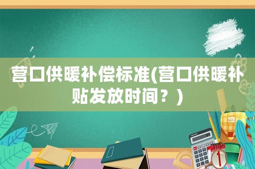營口供暖補償標準(營口供暖補貼發放時間？)