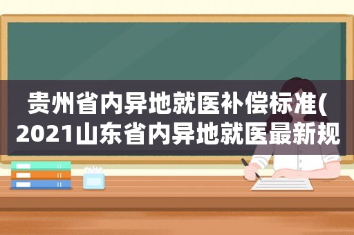 貴州省內異地就醫補償標準(2021山東省內異地就醫最新規定？)