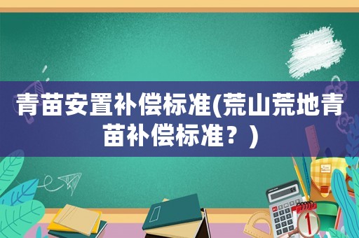 青苗安置補償標準(荒山荒地青苗補償標準？)