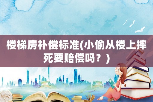 樓梯房補償標準(小偷從樓上摔死要賠償嗎？)