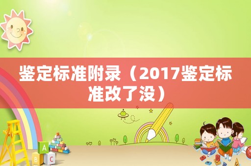 鑒定標(biāo)準(zhǔn)附錄（2017鑒定標(biāo)準(zhǔn)改了沒）