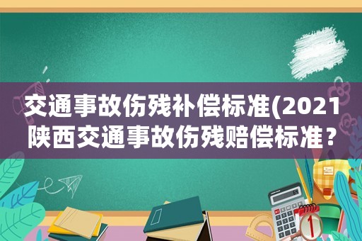 交通事故傷殘補償標準(2021陜西交通事故傷殘賠償標準？)