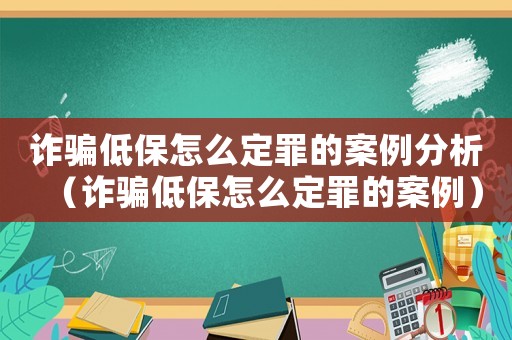 詐騙低保怎么定罪的案例分析（詐騙低保怎么定罪的案例）