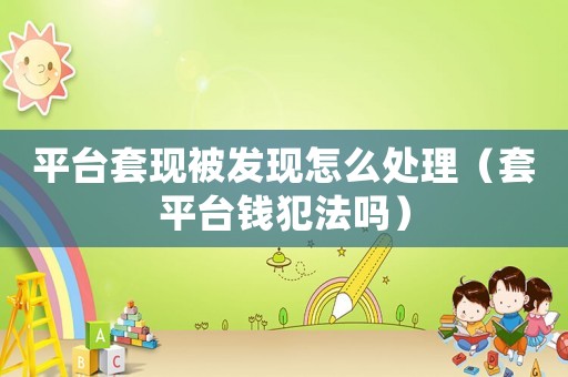 平臺(tái)套現(xiàn)被發(fā)現(xiàn)怎么處理（套平臺(tái)錢犯法嗎）