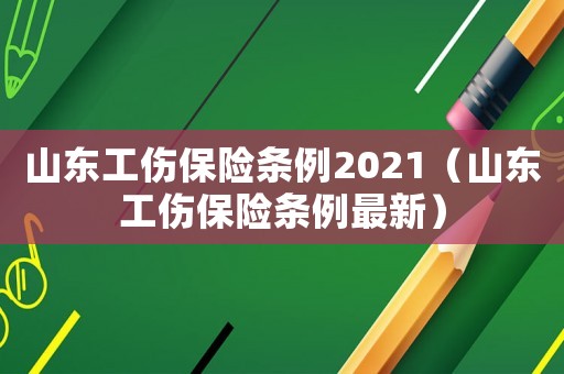 山東工傷保險條例2021（山東工傷保險條例最新）