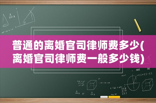 普通的離婚官司律師費多少(離婚官司律師費一般多少錢)