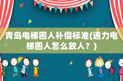 青島電梯困人補償標準(通力電梯困人怎么放人？)