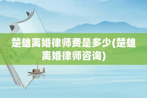 楚雄離婚律師費是多少(楚雄離婚律師咨詢)