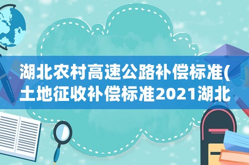 湖北農村高速公路補償標準(土地征收補償標準2021湖北？)