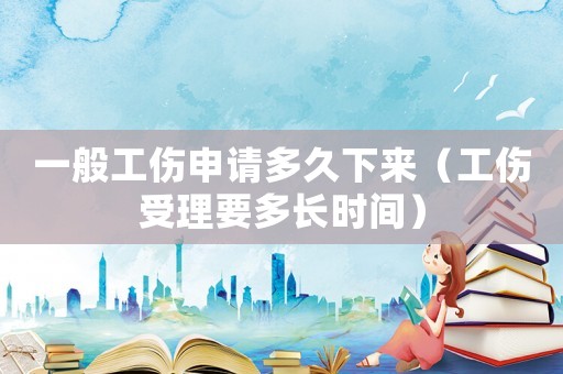 一般工傷申請多久下來（工傷受理要多長時間）