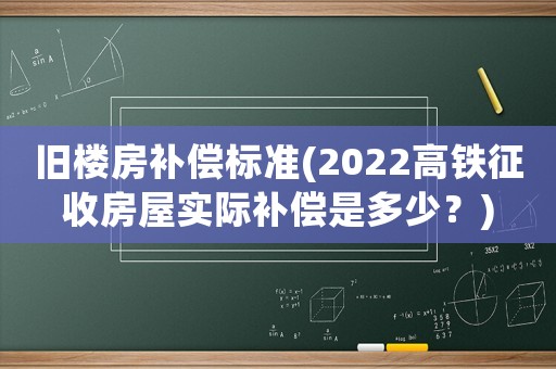舊樓房補(bǔ)償標(biāo)準(zhǔn)(2022高鐵征收房屋實(shí)際補(bǔ)償是多少？)