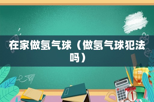 在家做氫氣球（做氫氣球犯法嗎）