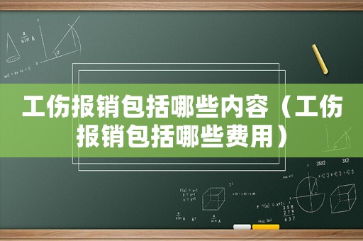 工傷報銷包括哪些內(nèi)容（工傷報銷包括哪些費用）