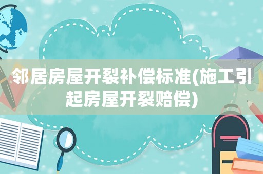 鄰居房屋開裂補償標準(施工引起房屋開裂賠償)