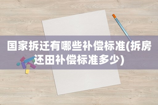 國家拆遷有哪些補償標準(拆房還田補償標準多少)