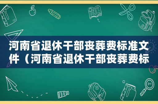 河南省退休干部喪葬費(fèi)標(biāo)準(zhǔn)文件（河南省退休干部喪葬費(fèi)標(biāo)準(zhǔn)）