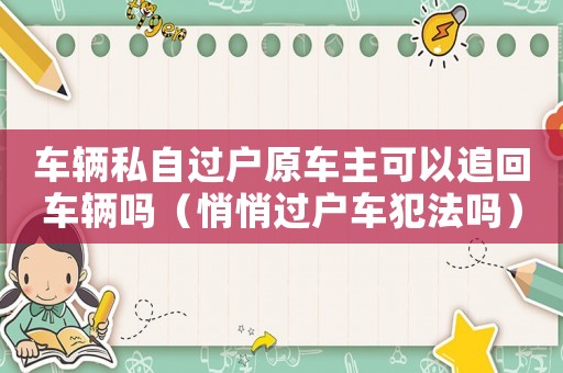 車(chē)輛私自過(guò)戶(hù)原車(chē)主可以追回車(chē)輛嗎（悄悄過(guò)戶(hù)車(chē)犯法嗎）