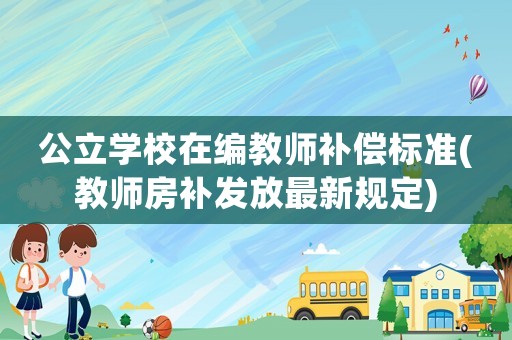 公立學校在編教師補償標準(教師房補發放最新規定)