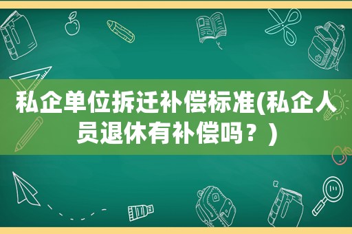 私企單位拆遷補償標準(私企人員退休有補償嗎？)