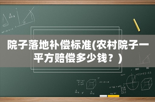 院子落地補償標準(農村院子一平方賠償多少錢？)