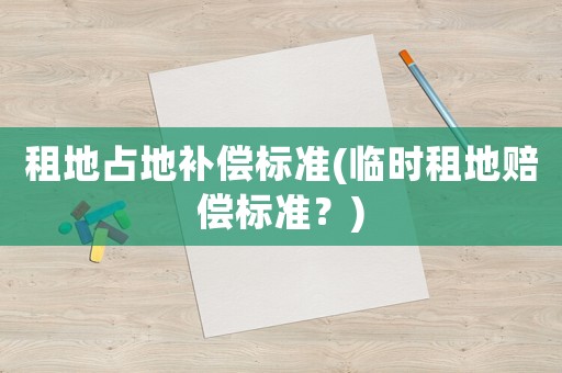 租地占地補償標準(臨時租地賠償標準？)