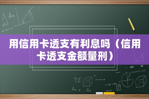 用信用卡透支有利息嗎（信用卡透支金額量刑）