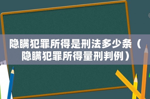隱瞞犯罪所得是刑法多少條（隱瞞犯罪所得量刑判例）