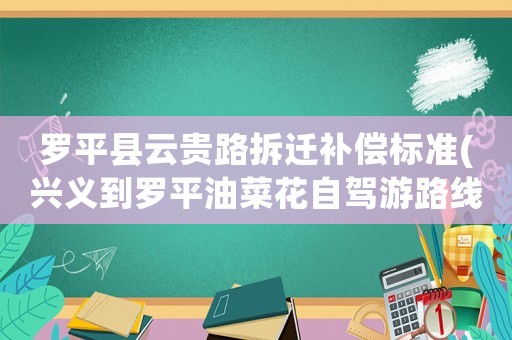 羅平縣云貴路拆遷補償標準(興義到羅平油菜花自駕游路線？)