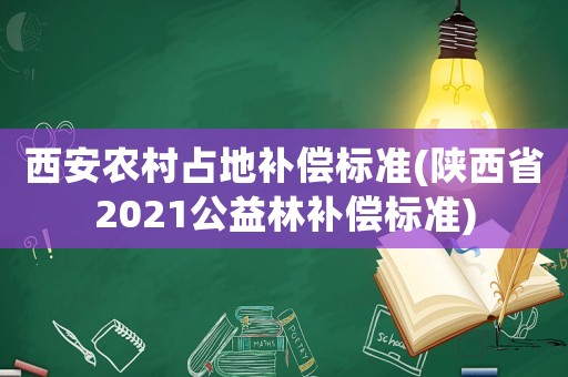西安農村占地補償標準(陜西省2021公益林補償標準)