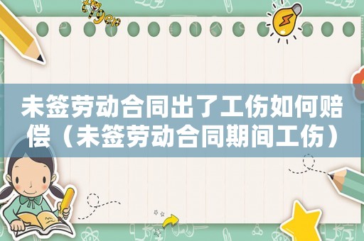 未簽勞動合同出了工傷如何賠償（未簽勞動合同期間工傷）