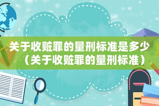 關于收贓罪的量刑標準是多少（關于收贓罪的量刑標準）