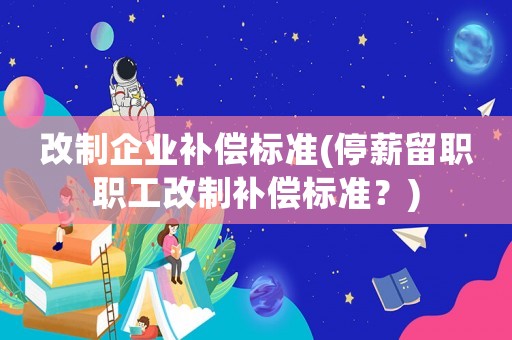 改制企業補償標準(停薪留職職工改制補償標準？)