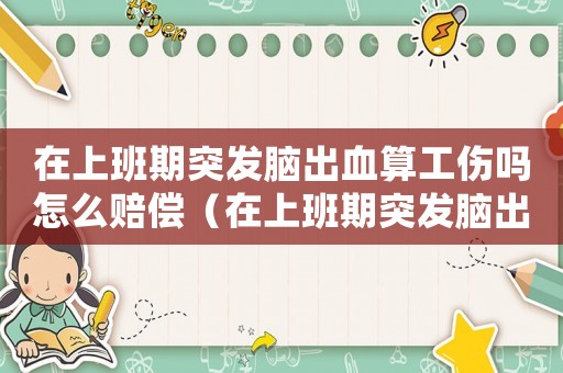在上班期突發腦出血算工傷嗎怎么賠償（在上班期突發腦出血算工傷嗎）