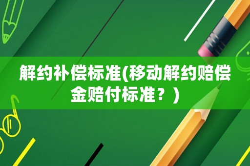解約補償標準(移動解約賠償金賠付標準？)