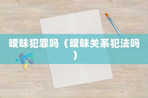曖昧犯罪嗎（曖昧關系犯法嗎）
