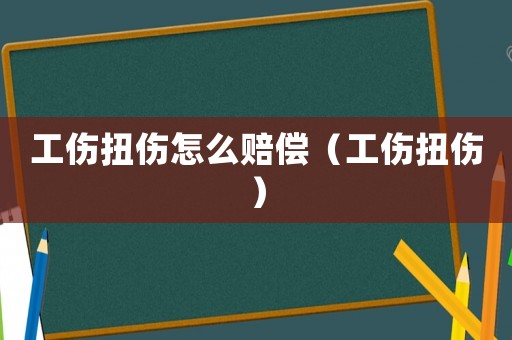 工傷扭傷怎么賠償（工傷扭傷）