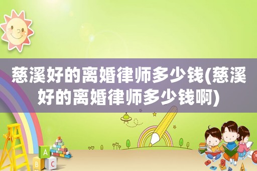 慈溪好的離婚律師多少錢(慈溪好的離婚律師多少錢啊)