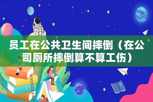 員工在公共衛生間摔倒（在公司廁所摔倒算不算工傷）