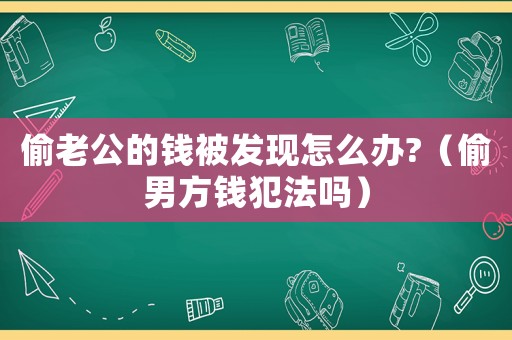 偷老公的錢被發(fā)現(xiàn)怎么辦?（偷男方錢犯法嗎）