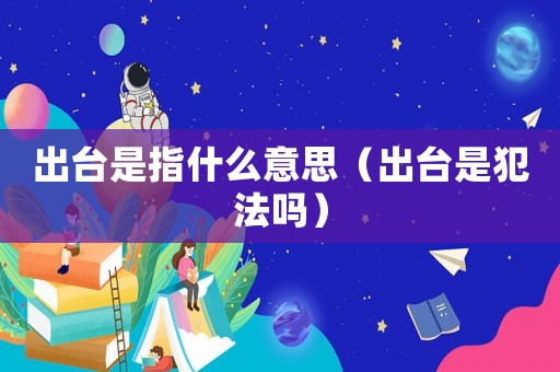 出臺是指什么意思（出臺是犯法嗎）
