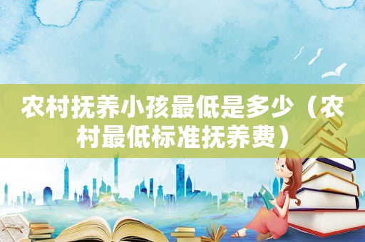 農村撫養小孩最低是多少（農村最低標準撫養費）