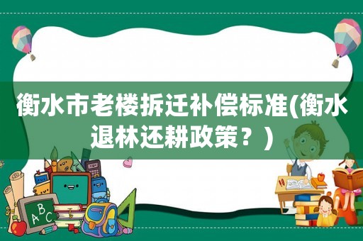 衡水市老樓拆遷補(bǔ)償標(biāo)準(zhǔn)(衡水退林還耕政策？)