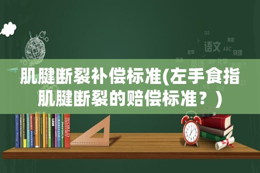 肌腱斷裂補償標準(左手食指肌腱斷裂的賠償標準？)