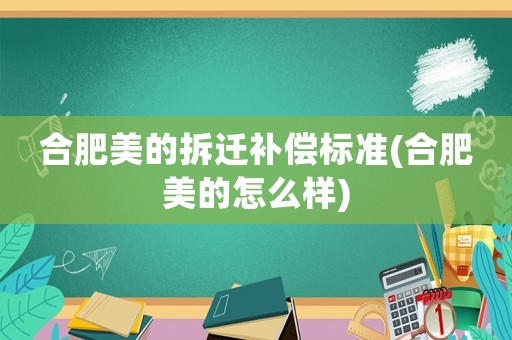 合肥美的拆遷補償標準(合肥美的怎么樣)