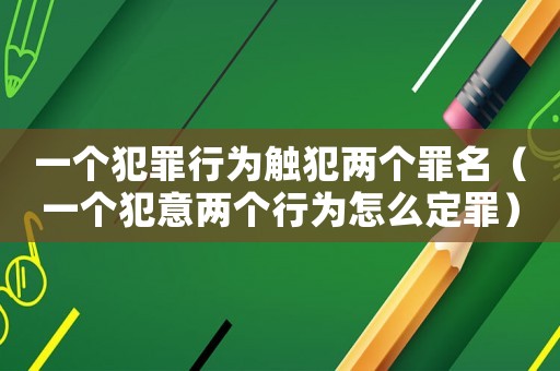一個犯罪行為觸犯兩個罪名（一個犯意兩個行為怎么定罪）